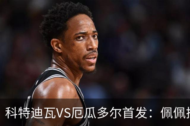 科特迪瓦VS厄瓜多尔首发：佩佩搭档扬-迪 凯塞多领军